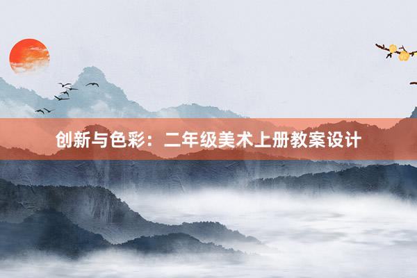 创新与色彩：二年级美术上册教案设计