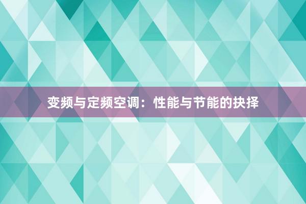 变频与定频空调：性能与节能的抉择